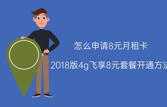 怎么申请8元月租卡 2018版4g飞享8元套餐开通方法？